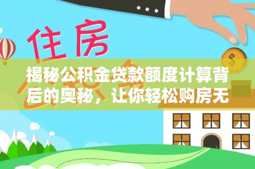 鹤城揭秘公积金贷款额度计算背后的奥秘，让你轻松购房无忧！