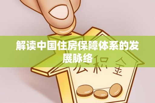 鹤城解读中国住房保障体系的发展脉络