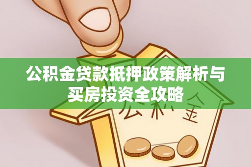 鹤城公积金贷款抵押政策解析与买房投资全攻略