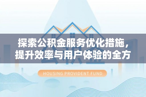 鹤城探索公积金服务优化措施，提升效率与用户体验的全方位解析