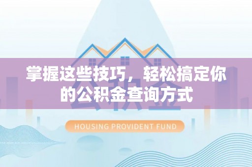 鹤城掌握这些技巧，轻松搞定你的公积金查询方式