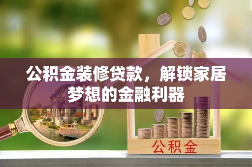 鹤城公积金装修贷款，解锁家居梦想的金融利器