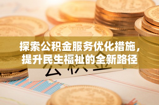 鹤城探索公积金服务优化措施，提升民生福祉的全新路径