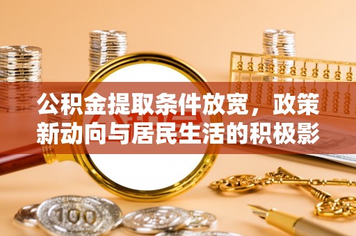 鹤城公积金提取条件放宽，政策新动向与居民生活的积极影响