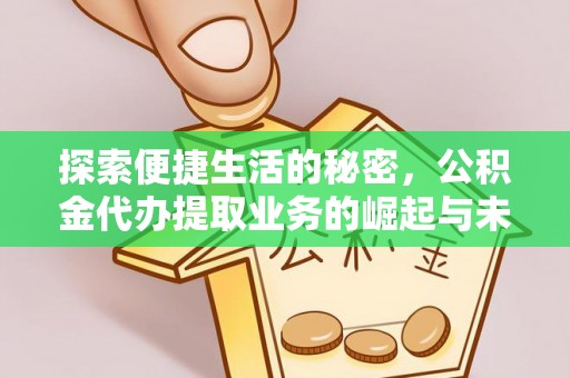 鹤城探索便捷生活的秘密，公积金代办提取业务的崛起与未来发展