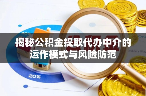 鹤城揭秘公积金提取代办中介的运作模式与风险防范