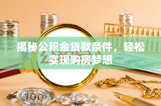 鹤城揭秘公积金贷款条件，轻松实现购房梦想