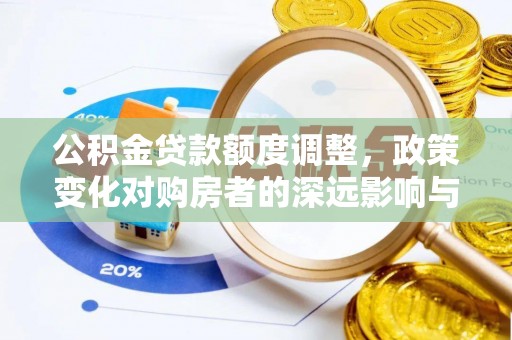 鹤城公积金贷款额度调整，政策变化对购房者的深远影响与应对策略