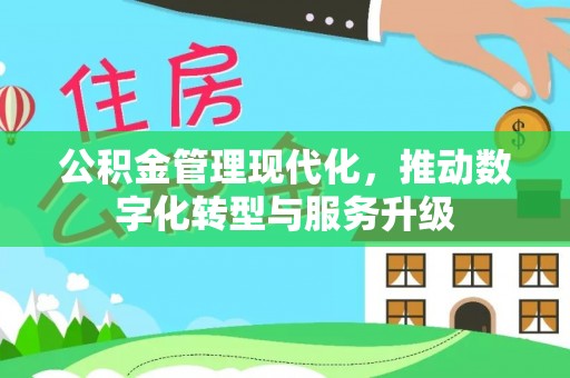 鹤城公积金管理现代化，推动数字化转型与服务升级
