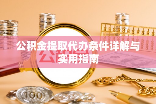 鹤城公积金提取代办条件详解与实用指南