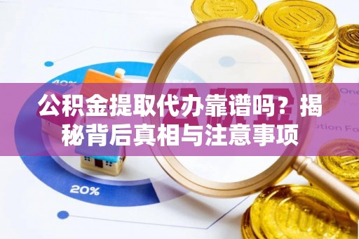 鹤城公积金提取代办靠谱吗？揭秘背后真相与注意事项